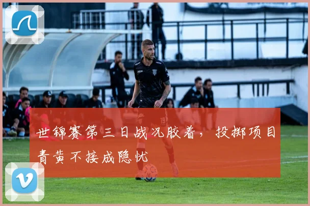 世锦赛第三日战况胶着，投掷项目青黄不接成隐忧