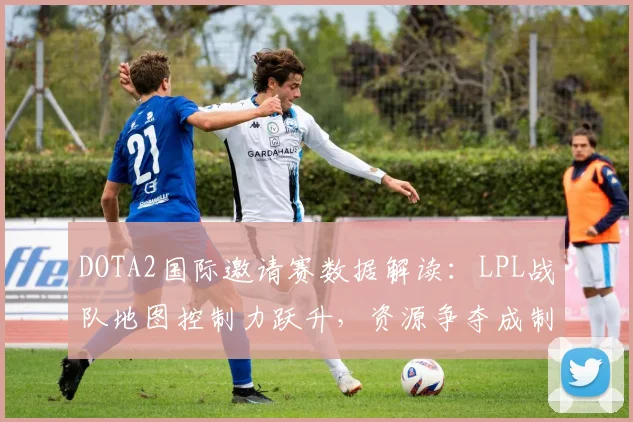 DOTA2国际邀请赛数据解读：LPL战队地图控制力跃升，资源争夺成制胜关键