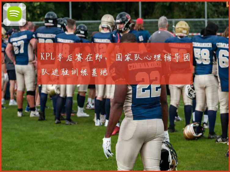 KPL季后赛在即，国家队心理辅导团队进驻训练基地