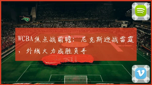 WCBA焦点战前瞻：尼克斯迎战雷霆，外线火力成胜负手