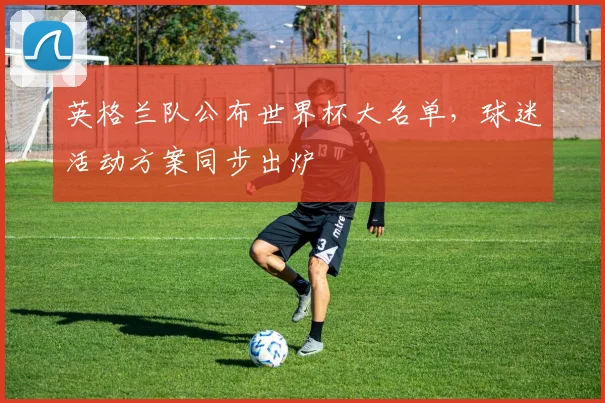 英格兰队公布世界杯大名单，球迷活动方案同步出炉
