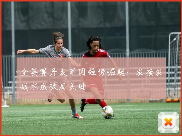 全英赛丹麦军团强势崛起，发接发战术成破局关键