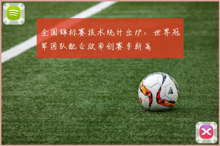 全国锦标赛技术统计出炉，世界冠军团队配合效率创赛季新高